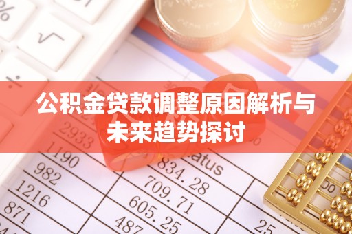 汉寿公积金贷款调整原因解析与未来趋势探讨