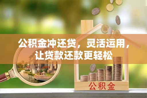 汉寿公积金冲还贷，灵活运用，让贷款还款更轻松