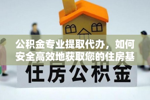 汉寿公积金专业提取代办，如何安全高效地获取您的住房基金