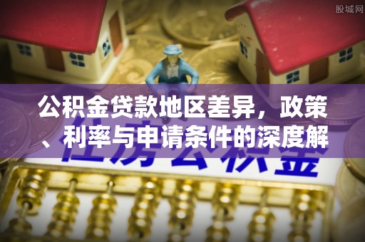 汉寿公积金贷款地区差异，政策、利率与申请条件的深度解析