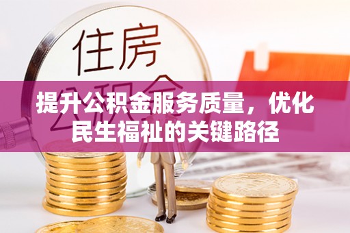 汉寿提升公积金服务质量，优化民生福祉的关键路径
