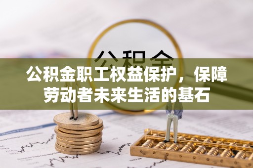汉寿公积金职工权益保护，保障劳动者未来生活的基石