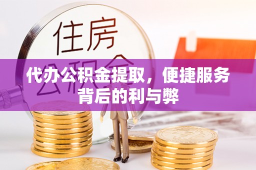 汉寿代办公积金提取，便捷服务背后的利与弊