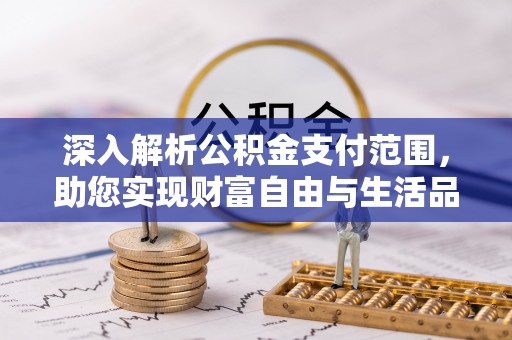 汉寿深入解析公积金支付范围，助您实现财富自由与生活品质提升