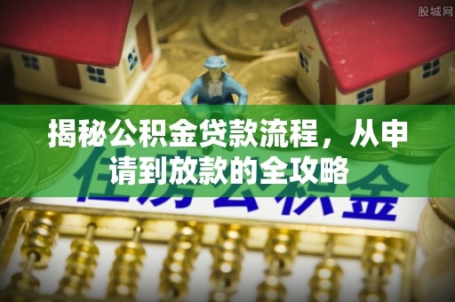 汉寿揭秘公积金贷款流程，从申请到放款的全攻略