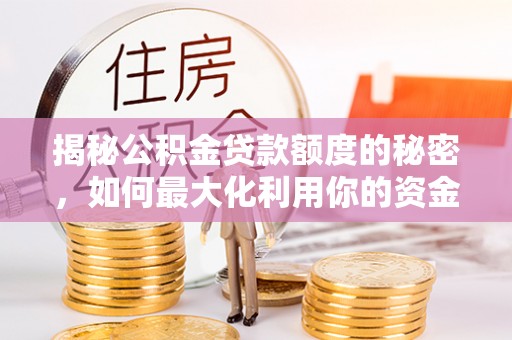 汉寿揭秘公积金贷款额度的秘密，如何最大化利用你的资金