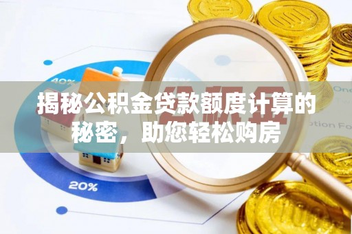 汉寿揭秘公积金贷款额度计算的秘密，助您轻松购房
