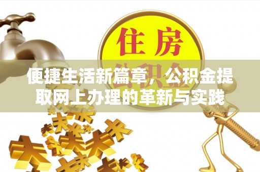 汉寿便捷生活新篇章，公积金提取网上办理的革新与实践