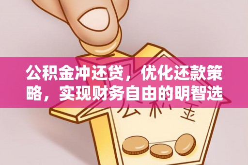 汉寿公积金冲还贷，优化还款策略，实现财务自由的明智选择