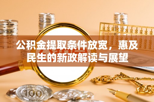 汉寿公积金提取条件放宽，惠及民生的新政解读与展望