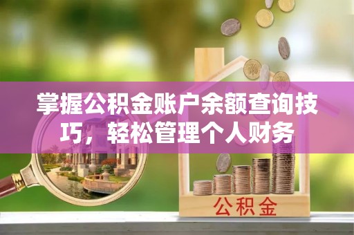 汉寿掌握公积金账户余额查询技巧，轻松管理个人财务