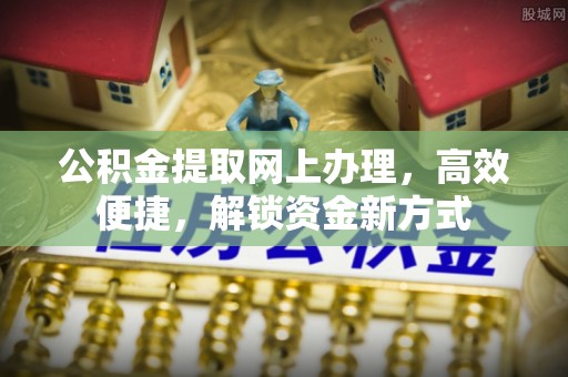汉寿公积金提取网上办理，高效便捷，解锁资金新方式