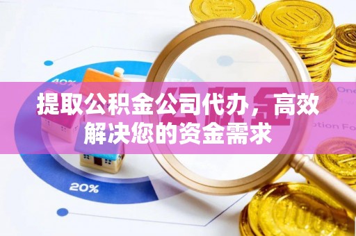 汉寿提取公积金公司代办，高效解决您的资金需求