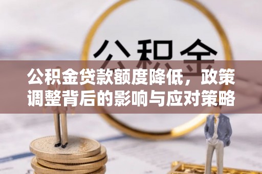 汉寿公积金贷款额度降低，政策调整背后的影响与应对策略