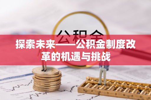 汉寿探索未来——公积金制度改革的机遇与挑战