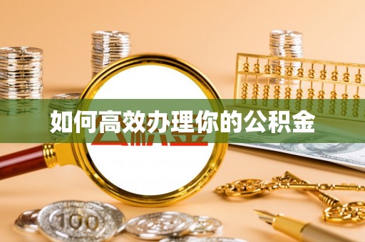 汉寿如何高效办理你的公积金