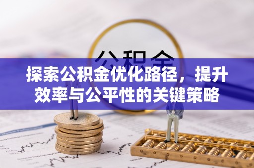 汉寿探索公积金优化路径，提升效率与公平性的关键策略