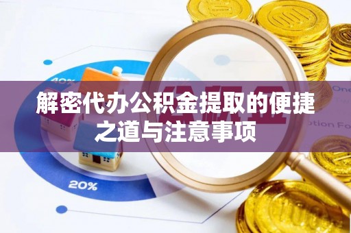 汉寿解密代办公积金提取的便捷之道与注意事项