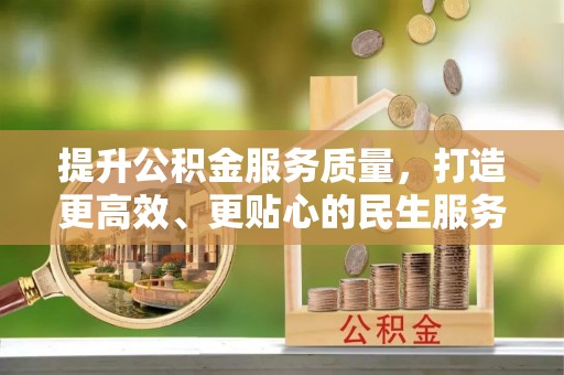 汉寿提升公积金服务质量，打造更高效、更贴心的民生服务体验