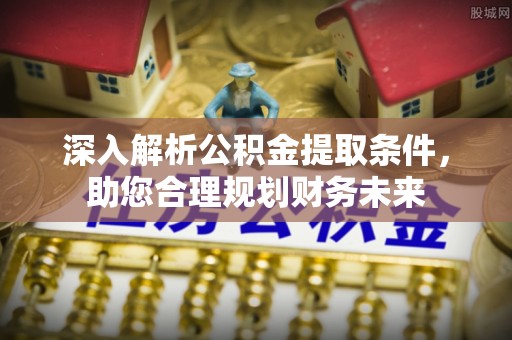 汉寿深入解析公积金提取条件，助您合理规划财务未来