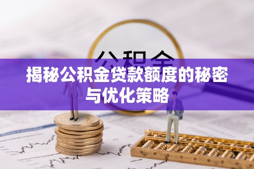 汉寿揭秘公积金贷款额度的秘密与优化策略