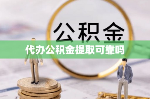 汉寿代办公积金提取可靠吗