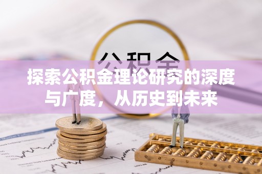 汉寿探索公积金理论研究的深度与广度，从历史到未来