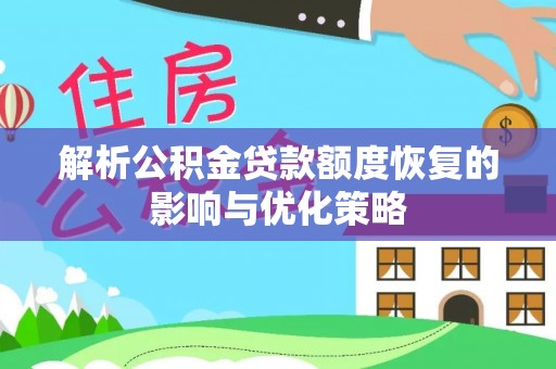 汉寿解析公积金贷款额度恢复的影响与优化策略