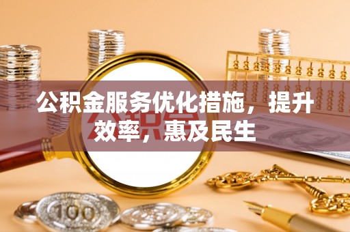 汉寿公积金服务优化措施，提升效率，惠及民生