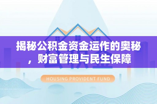 汉寿揭秘公积金资金运作的奥秘，财富管理与民生保障