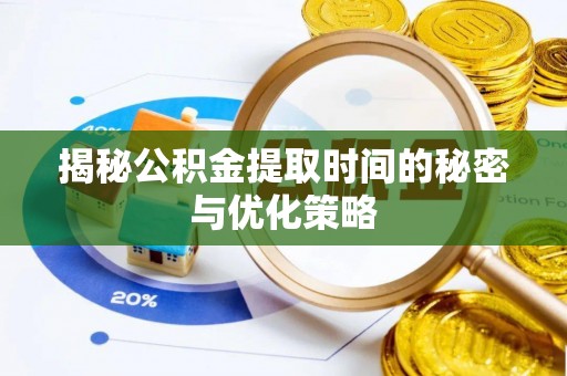 汉寿揭秘公积金提取时间的秘密与优化策略