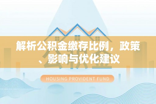 汉寿解析公积金缴存比例，政策、影响与优化建议