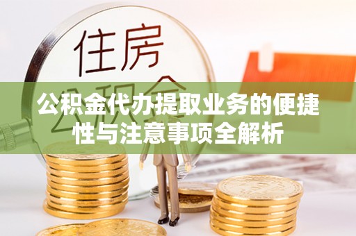 汉寿公积金代办提取业务的便捷性与注意事项全解析