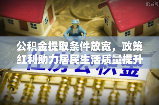 汉寿公积金提取条件放宽，政策红利助力居民生活质量提升