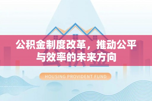 汉寿公积金制度改革，推动公平与效率的未来方向