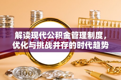 汉寿解读现代公积金管理制度，优化与挑战并存的时代趋势