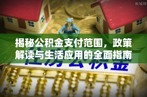 汉寿揭秘公积金支付范围，政策解读与生活应用的全面指南