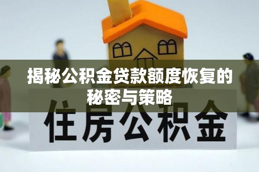 汉寿揭秘公积金贷款额度恢复的秘密与策略