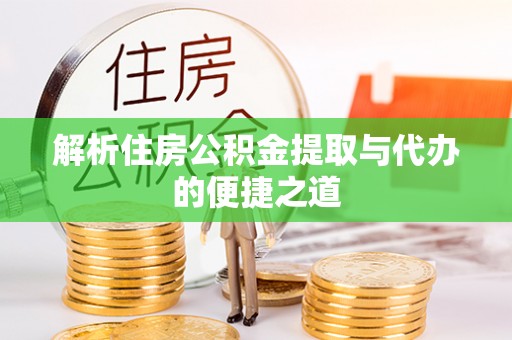 汉寿解析住房公积金提取与代办的便捷之道