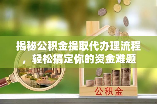 汉寿揭秘公积金提取代办理流程，轻松搞定你的资金难题