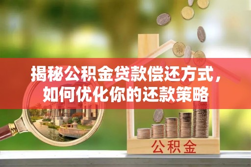 汉寿揭秘公积金贷款偿还方式，如何优化你的还款策略