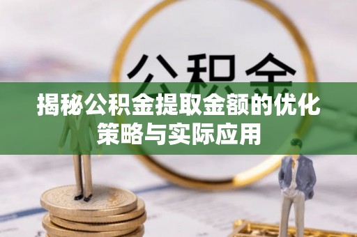 汉寿揭秘公积金提取金额的优化策略与实际应用