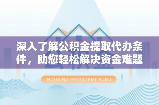 汉寿深入了解公积金提取代办条件，助您轻松解决资金难题