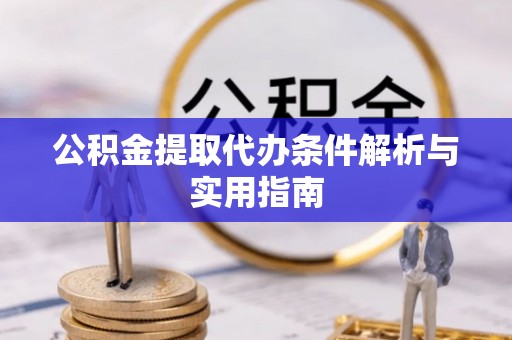 汉寿公积金提取代办条件解析与实用指南