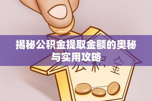 汉寿揭秘公积金提取金额的奥秘与实用攻略