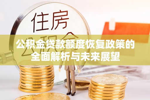 汉寿公积金贷款额度恢复政策的全面解析与未来展望