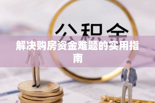 汉寿解决购房资金难题的实用指南