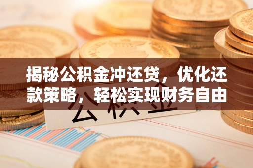 汉寿揭秘公积金冲还贷，优化还款策略，轻松实现财务自由