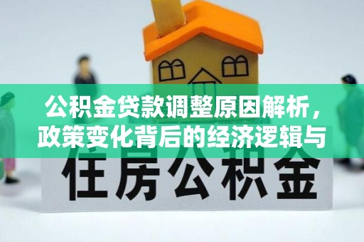 汉寿公积金贷款调整原因解析，政策变化背后的经济逻辑与民生考量